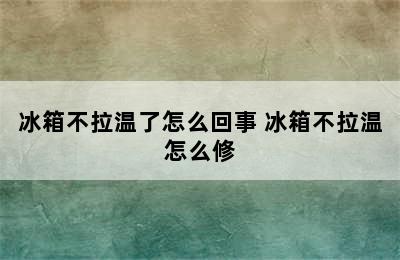 冰箱不拉温了怎么回事 冰箱不拉温怎么修